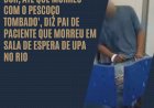 'Chegou lá gritando de dor, até que morreu com o pescoço tombado', diz pai de paciente que morreu em sala de espera de UPA no Rio