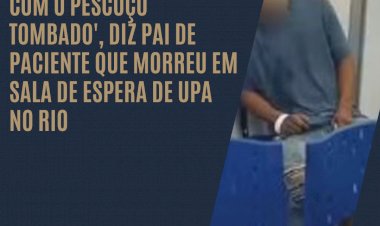 'Chegou lá gritando de dor, até que morreu com o pescoço tombado', diz pai de paciente que morreu em sala de espera de UPA no Rio