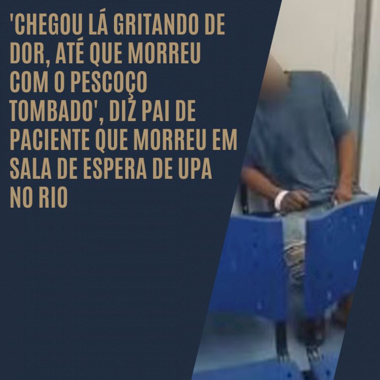 'Chegou lá gritando de dor, até que morreu com o pescoço tombado', diz pai de paciente que morreu em sala de espera de UPA no Rio